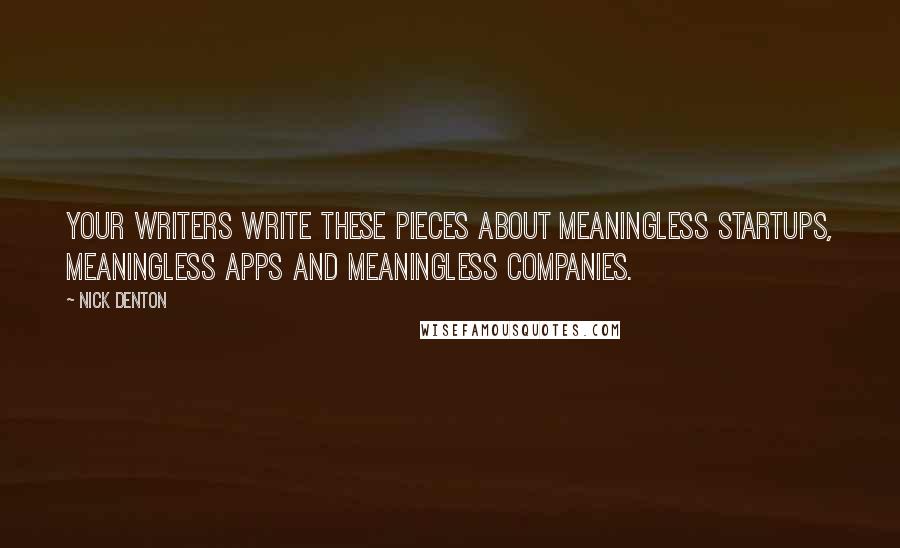 Nick Denton Quotes: Your writers write these pieces about meaningless startups, meaningless apps and meaningless companies.