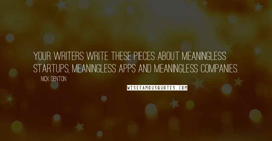 Nick Denton Quotes: Your writers write these pieces about meaningless startups, meaningless apps and meaningless companies.