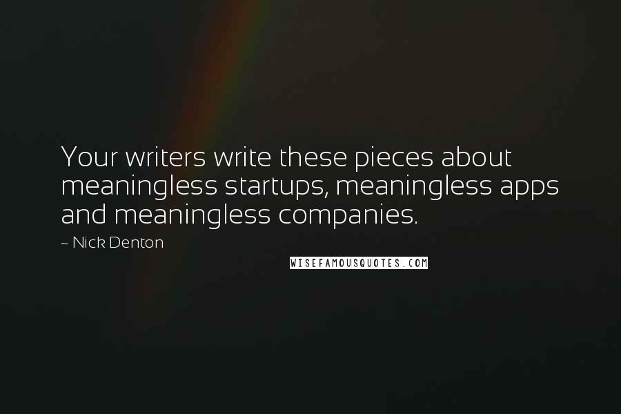 Nick Denton Quotes: Your writers write these pieces about meaningless startups, meaningless apps and meaningless companies.