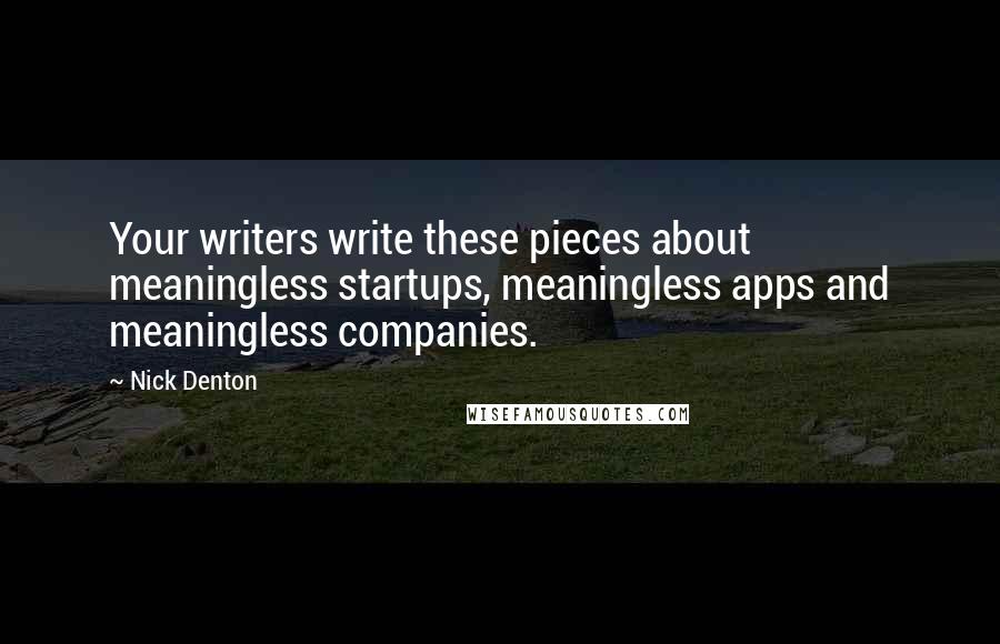 Nick Denton Quotes: Your writers write these pieces about meaningless startups, meaningless apps and meaningless companies.