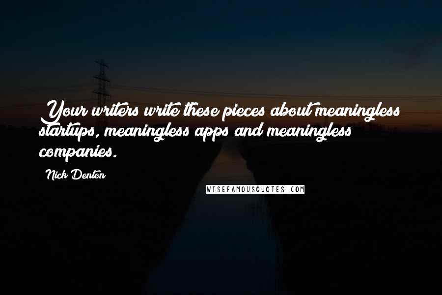 Nick Denton Quotes: Your writers write these pieces about meaningless startups, meaningless apps and meaningless companies.