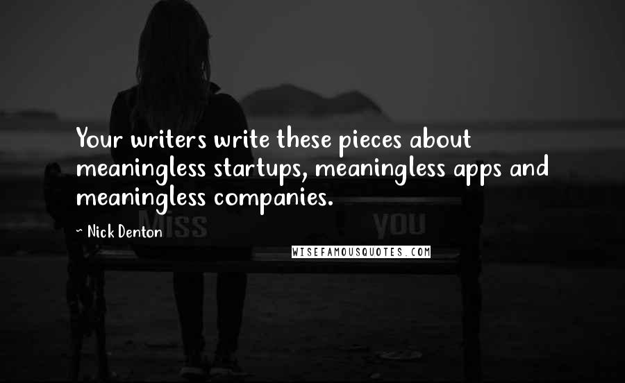 Nick Denton Quotes: Your writers write these pieces about meaningless startups, meaningless apps and meaningless companies.