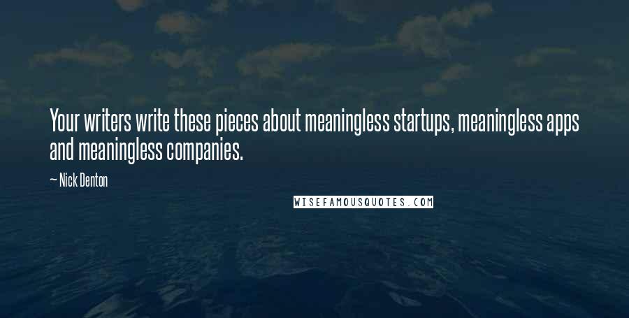 Nick Denton Quotes: Your writers write these pieces about meaningless startups, meaningless apps and meaningless companies.