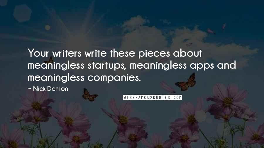Nick Denton Quotes: Your writers write these pieces about meaningless startups, meaningless apps and meaningless companies.