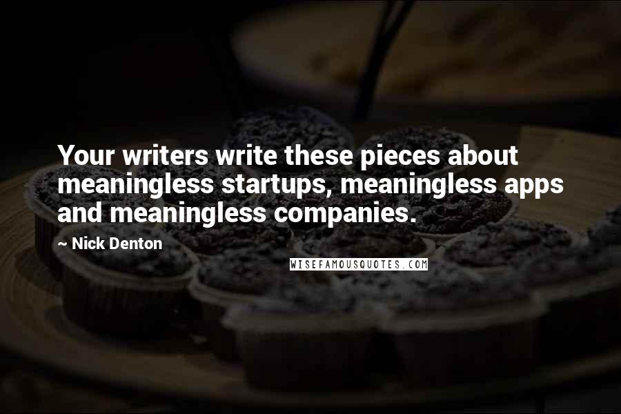Nick Denton Quotes: Your writers write these pieces about meaningless startups, meaningless apps and meaningless companies.