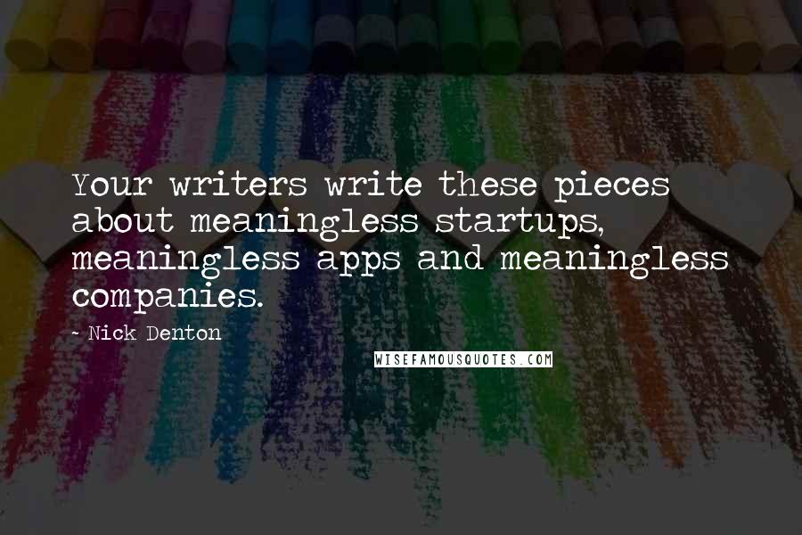 Nick Denton Quotes: Your writers write these pieces about meaningless startups, meaningless apps and meaningless companies.