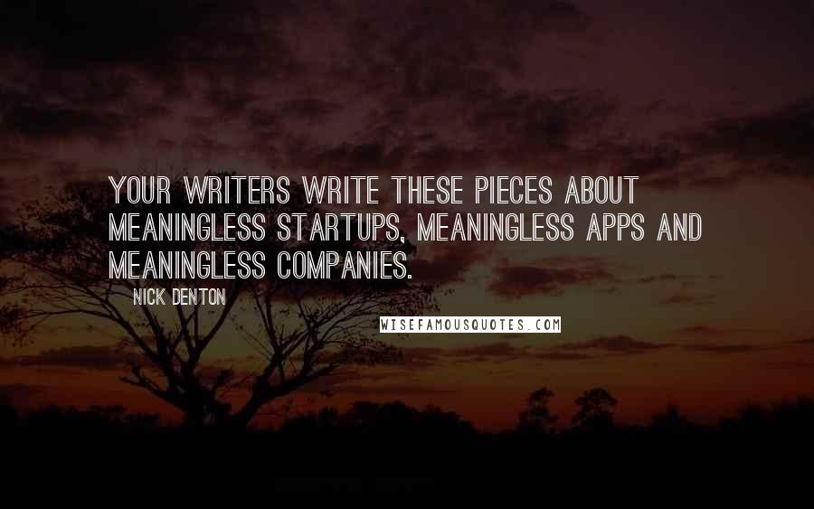 Nick Denton Quotes: Your writers write these pieces about meaningless startups, meaningless apps and meaningless companies.