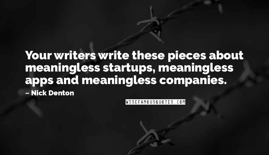 Nick Denton Quotes: Your writers write these pieces about meaningless startups, meaningless apps and meaningless companies.