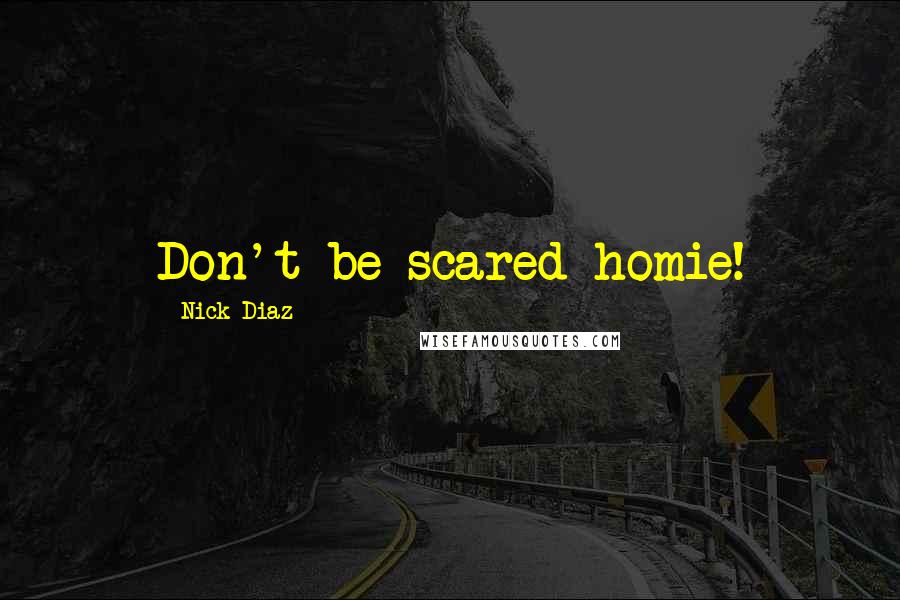 Nick Diaz Quotes: Don't be scared homie!