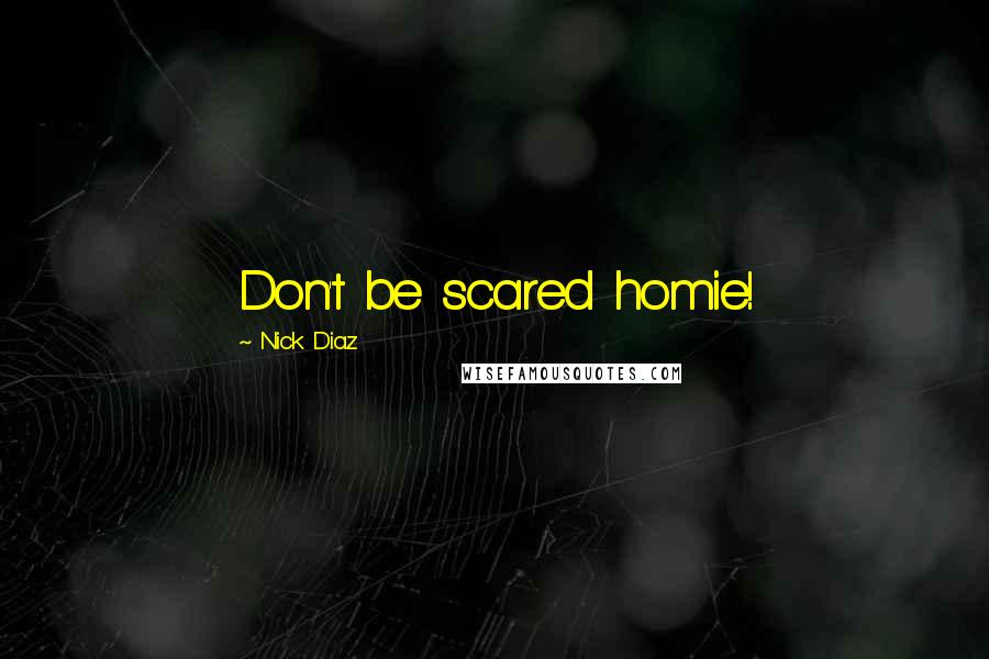 Nick Diaz Quotes: Don't be scared homie!