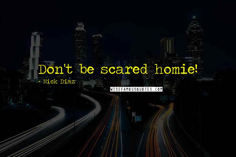 Nick Diaz Quotes: Don't be scared homie!