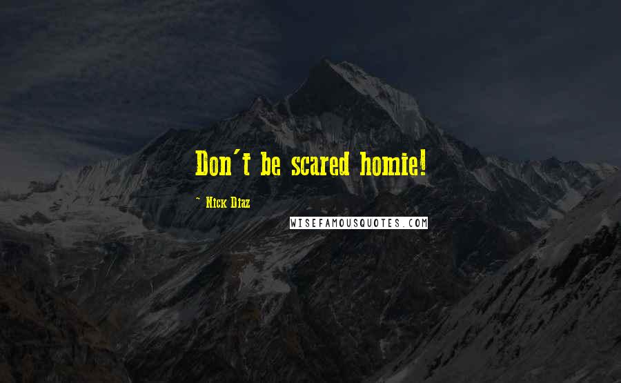 Nick Diaz Quotes: Don't be scared homie!