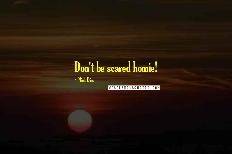 Nick Diaz Quotes: Don't be scared homie!