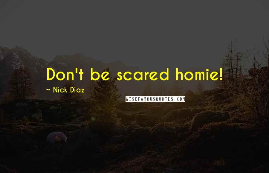 Nick Diaz Quotes: Don't be scared homie!