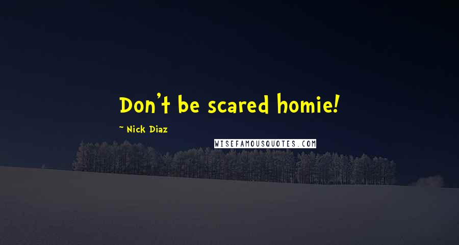 Nick Diaz Quotes: Don't be scared homie!