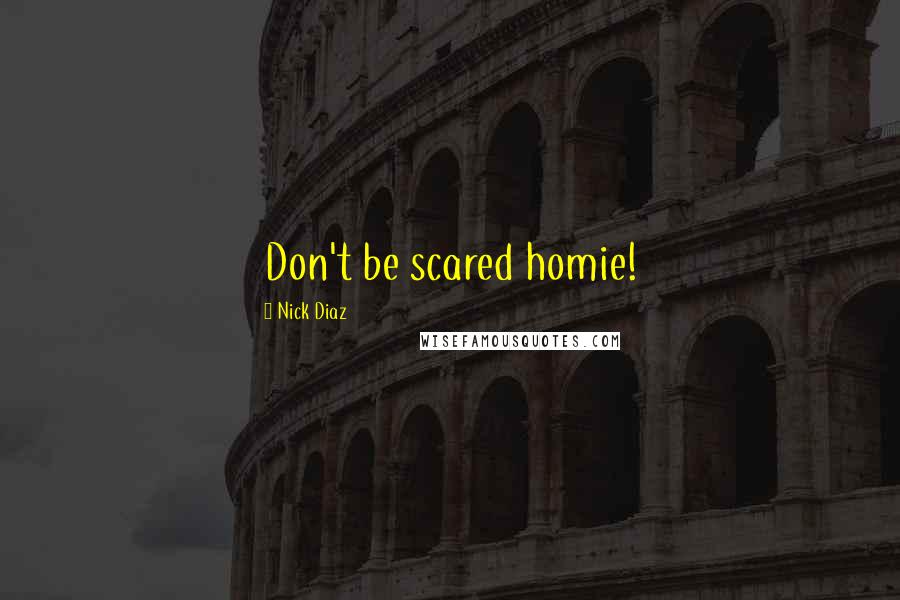 Nick Diaz Quotes: Don't be scared homie!