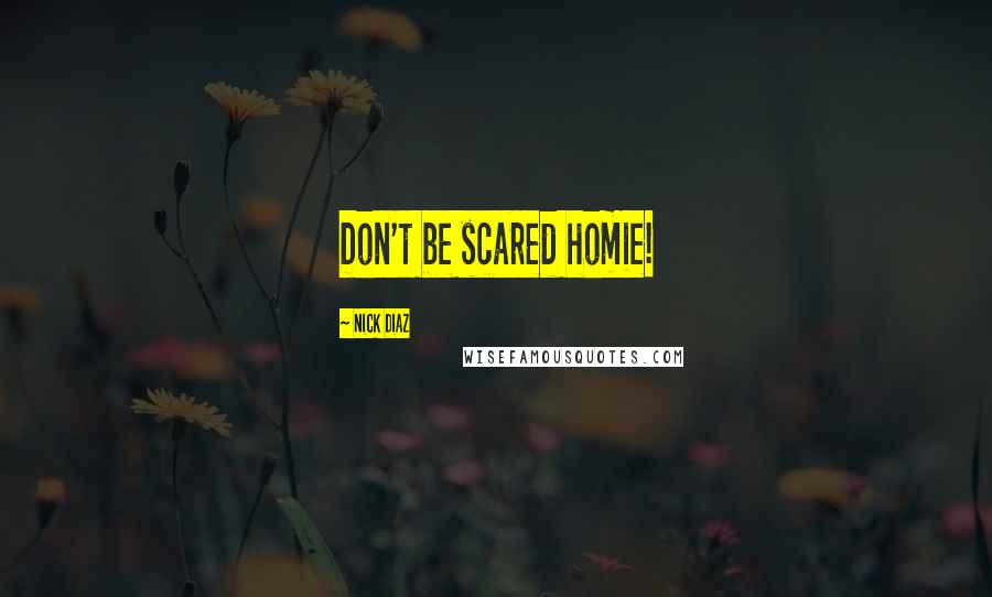 Nick Diaz Quotes: Don't be scared homie!