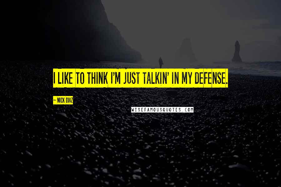 Nick Diaz Quotes: I like to think I'm just talkin' in my defense.