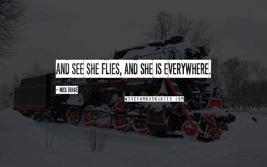 Nick Drake Quotes: And see she flies, and she is everywhere.