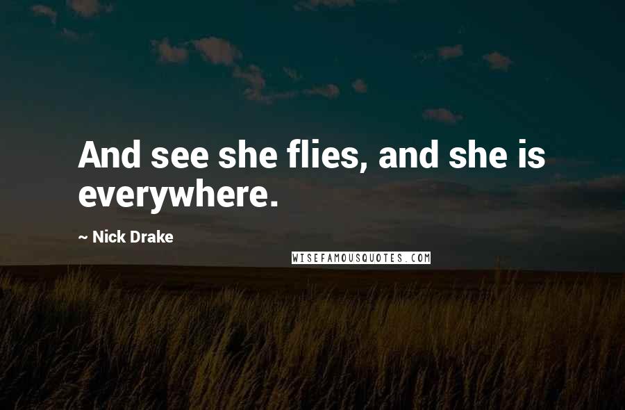 Nick Drake Quotes: And see she flies, and she is everywhere.