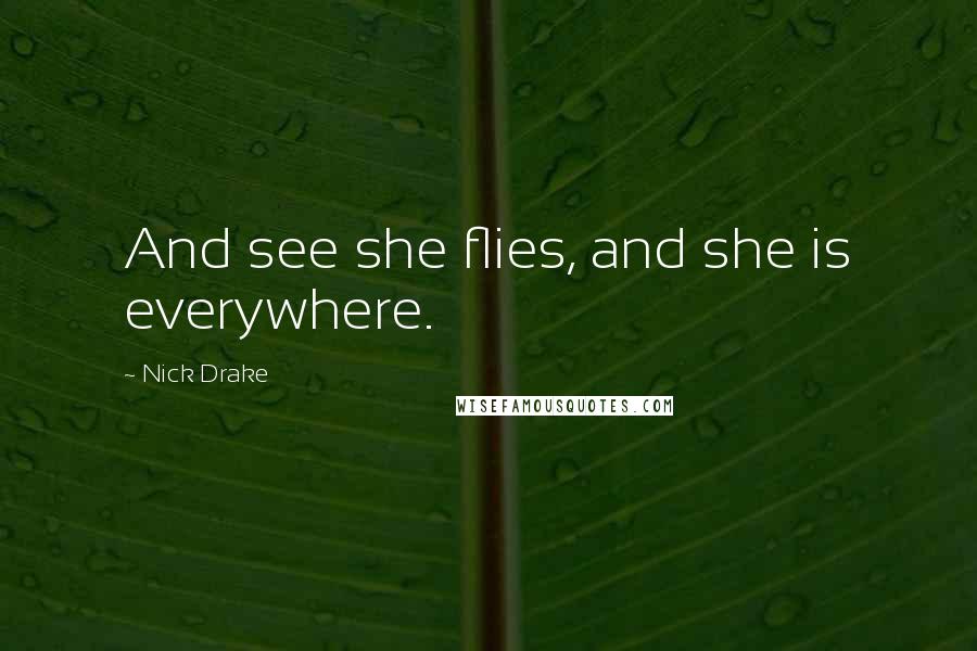 Nick Drake Quotes: And see she flies, and she is everywhere.