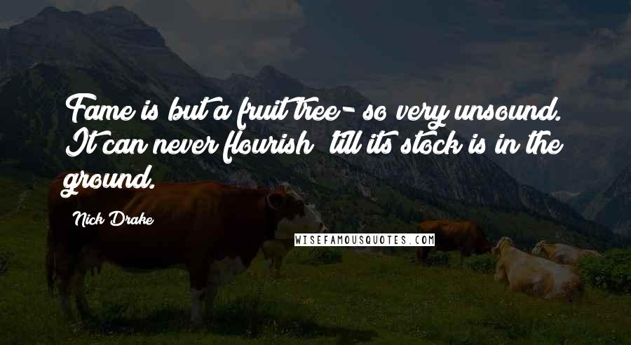 Nick Drake Quotes: Fame is but a fruit tree- so very unsound. It can never flourish 'till its stock is in the ground.