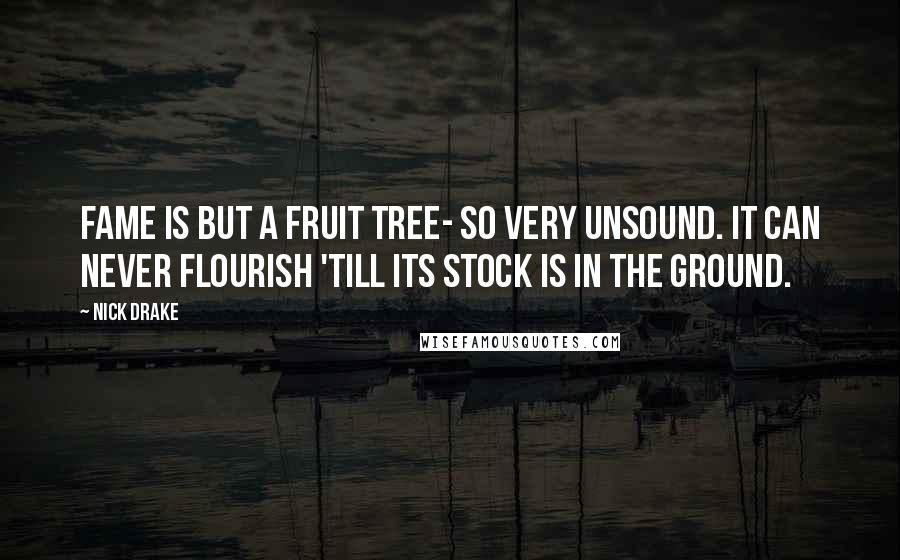 Nick Drake Quotes: Fame is but a fruit tree- so very unsound. It can never flourish 'till its stock is in the ground.