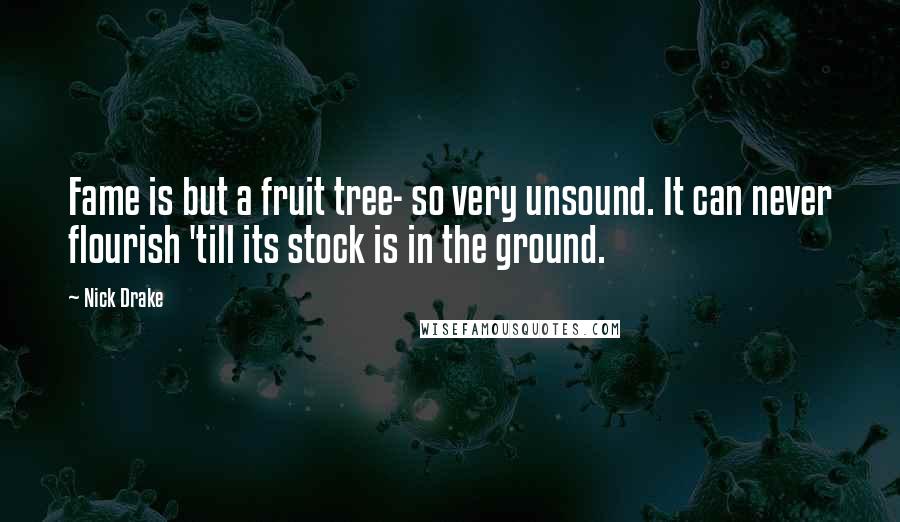 Nick Drake Quotes: Fame is but a fruit tree- so very unsound. It can never flourish 'till its stock is in the ground.