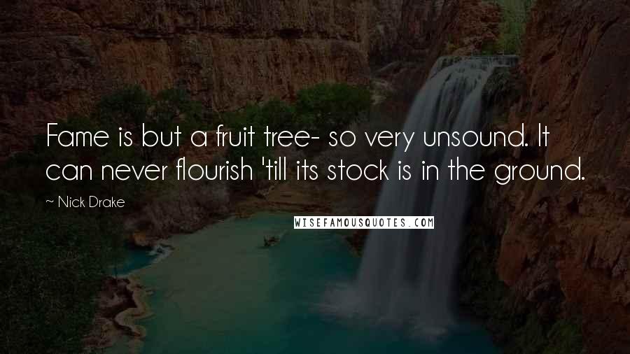 Nick Drake Quotes: Fame is but a fruit tree- so very unsound. It can never flourish 'till its stock is in the ground.
