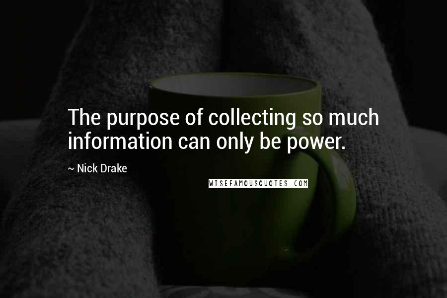 Nick Drake Quotes: The purpose of collecting so much information can only be power.