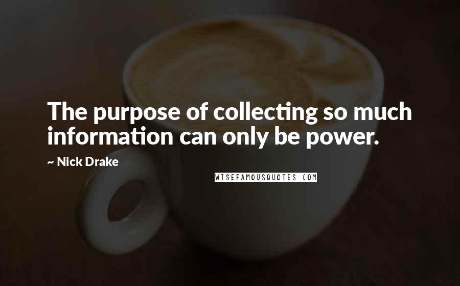 Nick Drake Quotes: The purpose of collecting so much information can only be power.