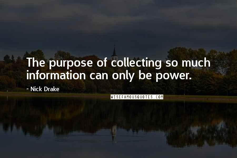 Nick Drake Quotes: The purpose of collecting so much information can only be power.