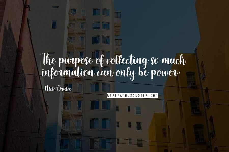 Nick Drake Quotes: The purpose of collecting so much information can only be power.