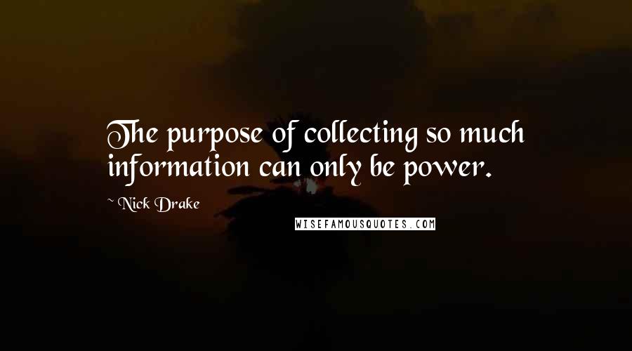 Nick Drake Quotes: The purpose of collecting so much information can only be power.