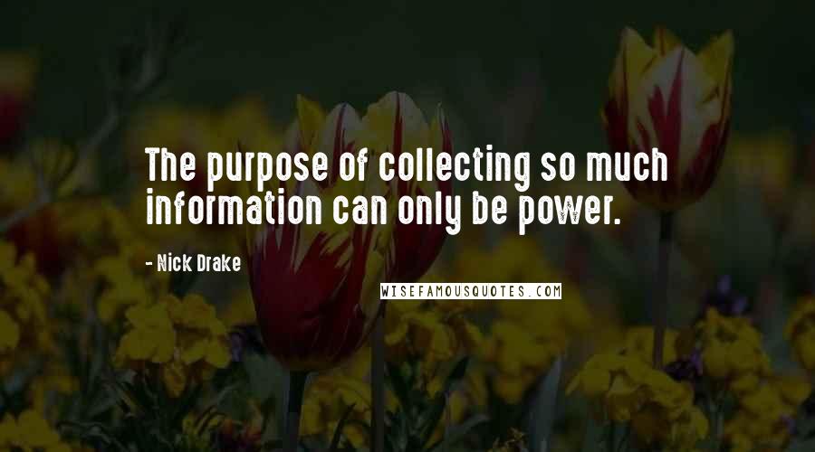 Nick Drake Quotes: The purpose of collecting so much information can only be power.