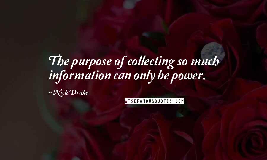 Nick Drake Quotes: The purpose of collecting so much information can only be power.