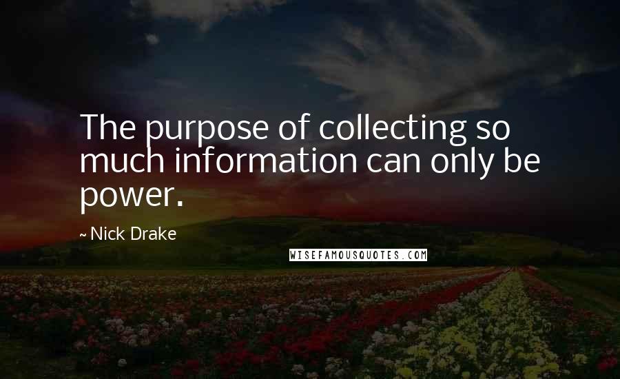 Nick Drake Quotes: The purpose of collecting so much information can only be power.