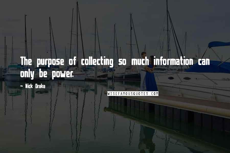 Nick Drake Quotes: The purpose of collecting so much information can only be power.
