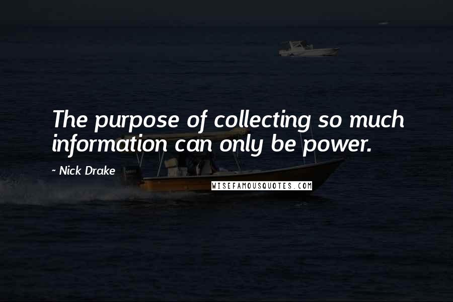 Nick Drake Quotes: The purpose of collecting so much information can only be power.