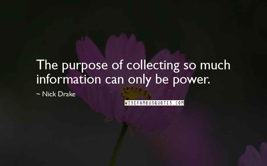 Nick Drake Quotes: The purpose of collecting so much information can only be power.