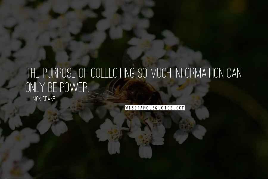 Nick Drake Quotes: The purpose of collecting so much information can only be power.