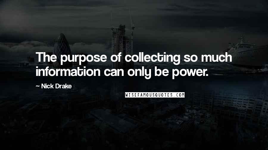 Nick Drake Quotes: The purpose of collecting so much information can only be power.