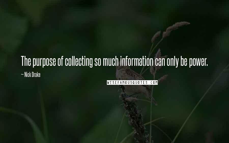 Nick Drake Quotes: The purpose of collecting so much information can only be power.