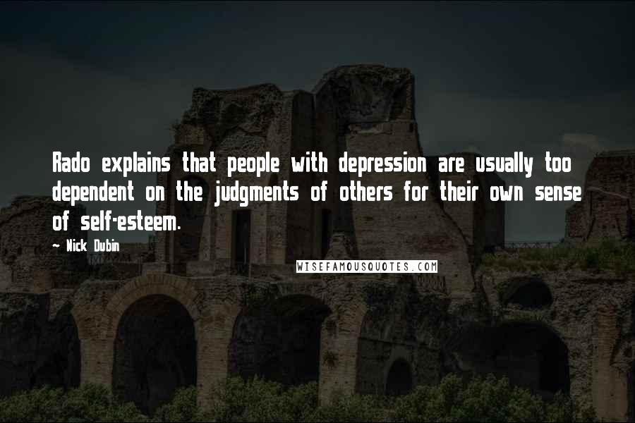 Nick Dubin Quotes: Rado explains that people with depression are usually too dependent on the judgments of others for their own sense of self-esteem.