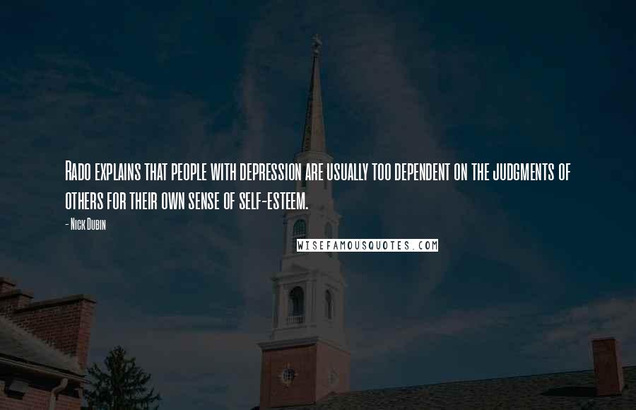 Nick Dubin Quotes: Rado explains that people with depression are usually too dependent on the judgments of others for their own sense of self-esteem.