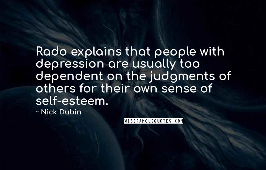 Nick Dubin Quotes: Rado explains that people with depression are usually too dependent on the judgments of others for their own sense of self-esteem.