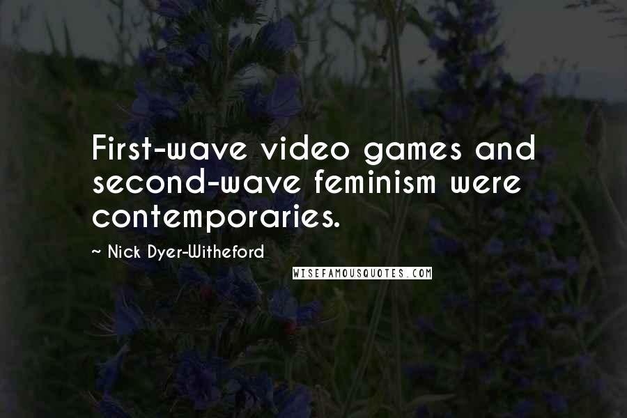 Nick Dyer-Witheford Quotes: First-wave video games and second-wave feminism were contemporaries.