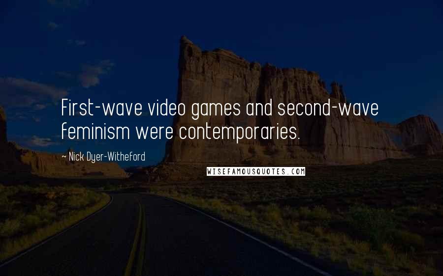 Nick Dyer-Witheford Quotes: First-wave video games and second-wave feminism were contemporaries.