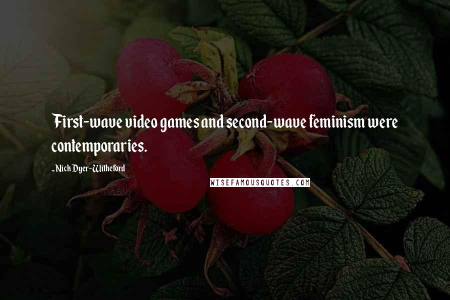 Nick Dyer-Witheford Quotes: First-wave video games and second-wave feminism were contemporaries.