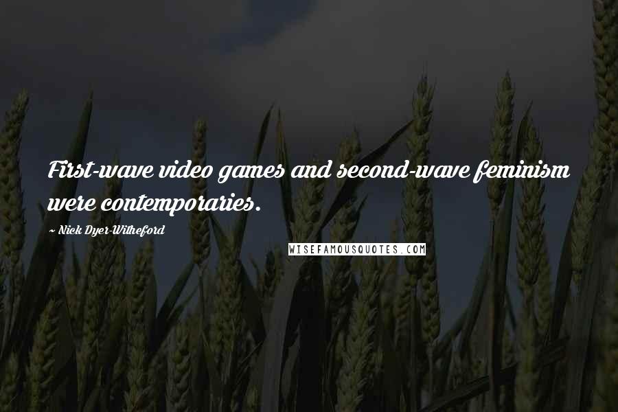 Nick Dyer-Witheford Quotes: First-wave video games and second-wave feminism were contemporaries.